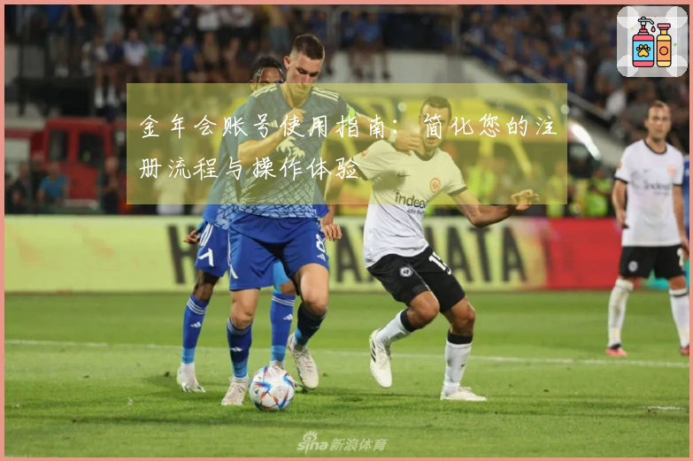 金年会账号使用指南：简化您的注册流程与操作体验