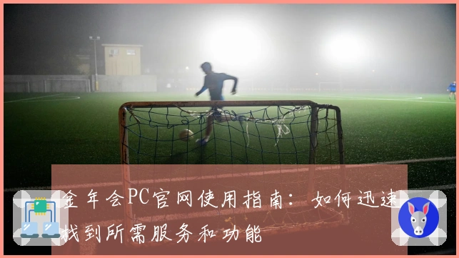 金年会PC官网使用指南：如何迅速找到所需服务和功能