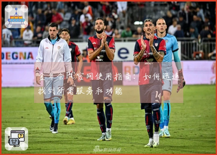 金年会PC官网使用指南：如何迅速找到所需服务和功能
