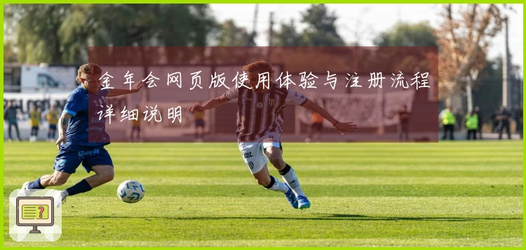金年会网页版使用体验与注册流程详细说明