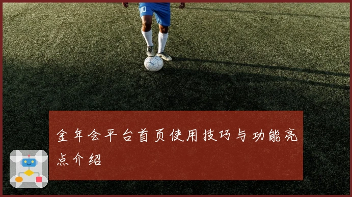 金年会平台首页使用技巧与功能亮点介绍