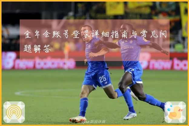 金年会账号登录详细指南与常见问题解答