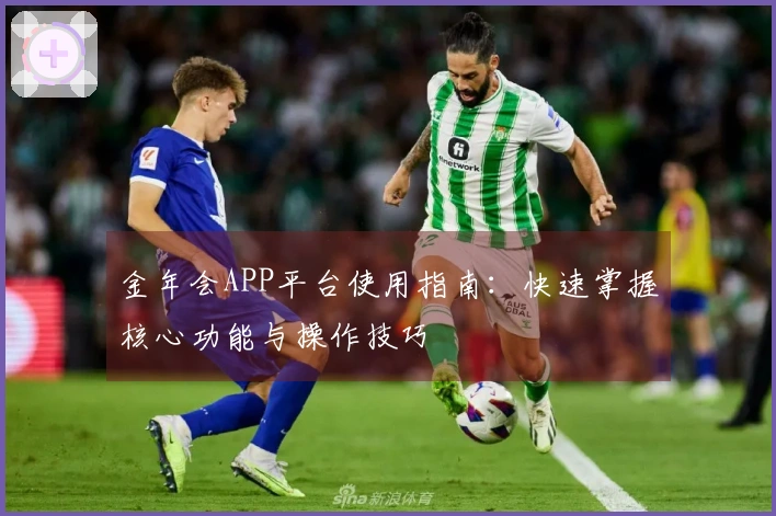 金年会APP平台使用指南：快速掌握核心功能与操作技巧