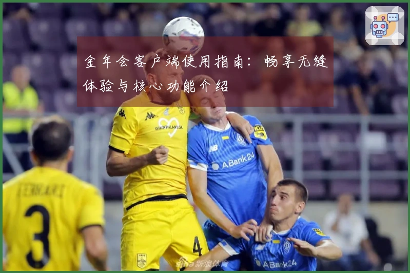 金年会客户端使用指南：畅享无缝体验与核心功能介绍