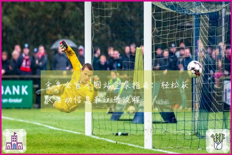 金年会官方网站登录指南：轻松获取活动信息和注册流程