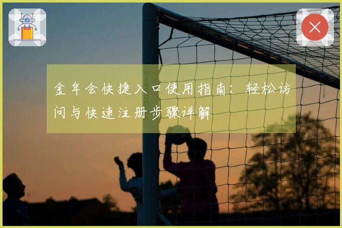 金年会快捷入口使用指南：轻松访问与快速注册步骤详解
