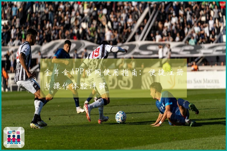 金年会APP官网使用指南：便捷注册与操作体验详解