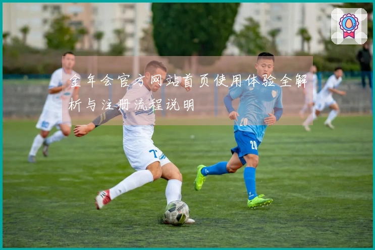 金年会官方网站首页使用体验全解析与注册流程说明