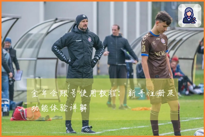 金年会账号使用教程：新手注册及功能体验详解