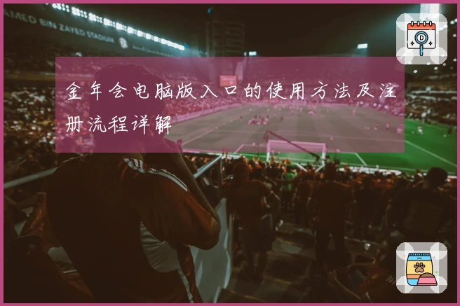 金年会电脑版入口的使用方法及注册流程详解