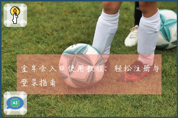金年会入口使用教程：轻松注册与登录指南