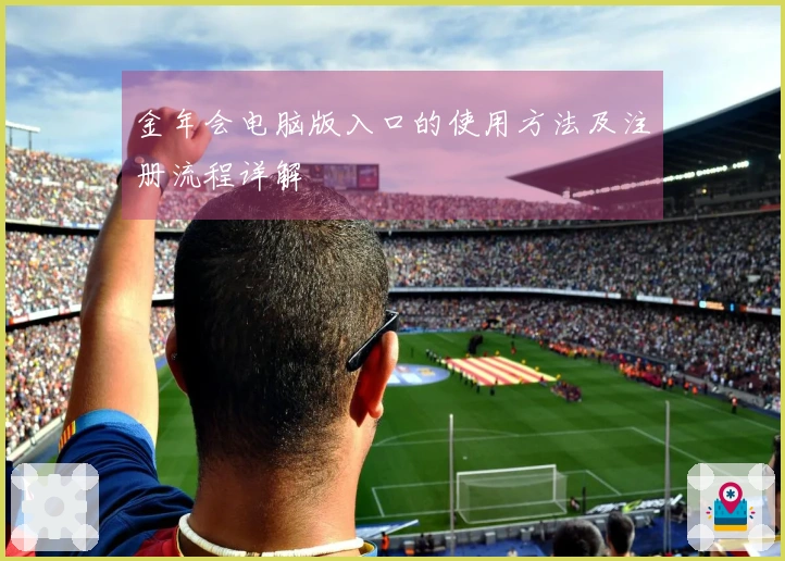 金年会电脑版入口的使用方法及注册流程详解