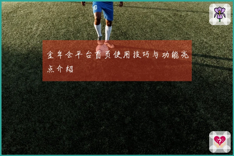 金年会平台首页使用技巧与功能亮点介绍