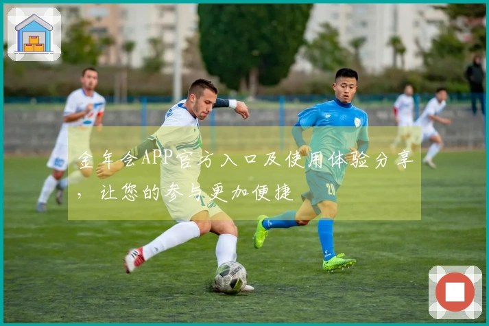 金年会APP官方入口及使用体验分享,让您的参与更加便捷