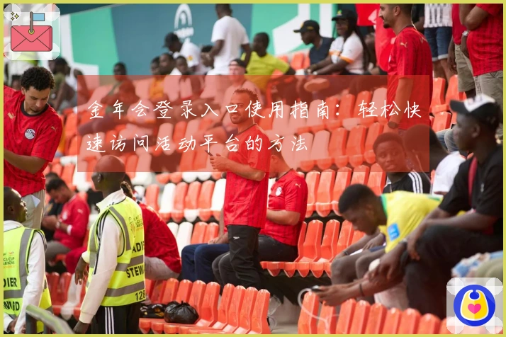 金年会登录入口使用指南：轻松快速访问活动平台的方法