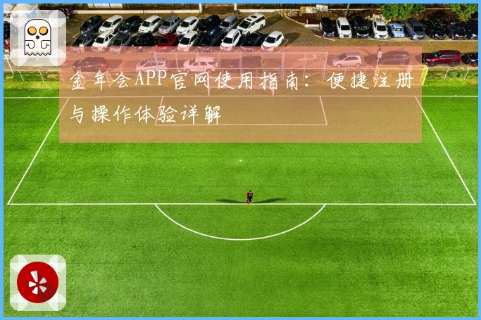 金年会APP官网使用指南：便捷注册与操作体验详解
